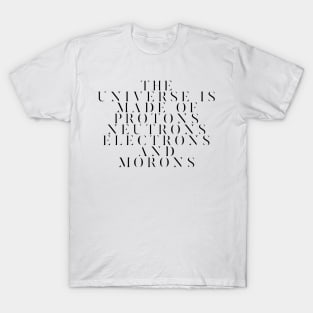 the universe is made of protons neutrons electrons and morons T-Shirt